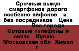 Срочный выкуп смартфонов дорого особенно айфонов 7 и 7  без посредников › Цена ­ 8 990 - Все города Сотовые телефоны и связь » Куплю   . Московская обл.,Химки г.